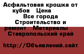 Асфальтовая крошка от10 кубов › Цена ­ 1 000 - Все города Строительство и ремонт » Материалы   . Ставропольский край